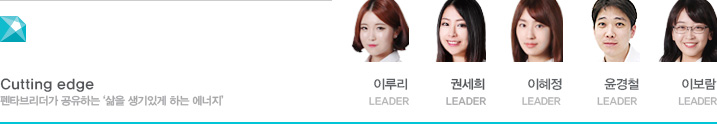 Cutting Edge 펜타브리더가 공유하는 ‘삶을 생기있게 하는 에너지’ 이루리 LEADER 권세희 LEADER  이혜정 LEADER 윤경철 LEADER 이보람 LEADER