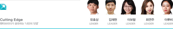 Cutting Edge 펜타브리더가 공유하는 ‘나만의 잇앱’ 유호상 LEADER 김재현 LEADER  이보람 LEADER 최연주  LEADER 이루비 LEADER