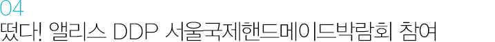 04 떴다! 앨리스 DDP 서울국제핸드메이드박람회 참여