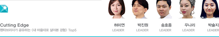 Cutting Edge 펜타브리더가 공유하는 내 마음대로 살아본 경험 Top 5 허미연 LEADER, 박진원 LEADER, 송호종 LEADER, 우나리 LEADER, 박솔지 LEADER