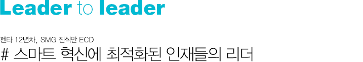 Leader to Leader 숨은 영웅을 깨우는 리더십 # 스마트 혁신에 최적화된 인재들의 리더 # 펜타 12년차, SMG 진석만 ECD