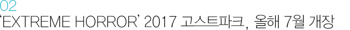 02. EXTREME HORROR 2017 고스트파크, 올해 7월 개장