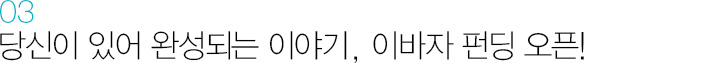 03. 당신이 있어 완성되는 이야기, 이바자 펀딩 오픈!