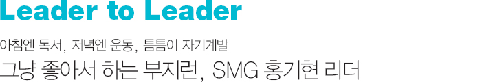 Leader to Leader 아침엔 독서, 저녁엔 운동, 틈틈이 자기계발 그냥 좋아서 하는 부지런, SMG 홍기현 리더