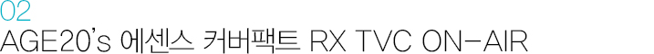 02. SAGE20’s 에센스 커버팩트 RX TVC ON-AIR