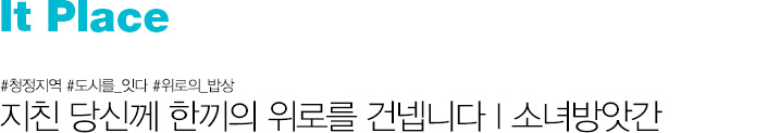 It Place #청정지역 #도시를_잇다 #위로의_밥상 지친 당신께 한끼의 위로를 건넵니다 | 소녀방앗간
