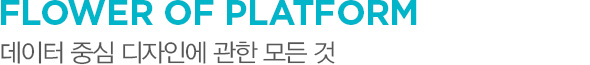 FLOWER OF PLATFORM 데이터 중심 디자인에 관한 모든 것