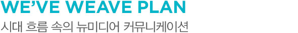 WE’VE WEAVE PLAN 시대 흐름 속의 뉴 미디어 커뮤니케이션