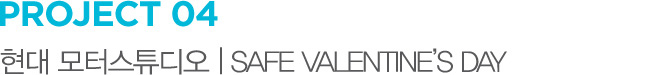 PROJECT 04 현대 모터스튜디오 | SAFE VALENTINE’S DAY