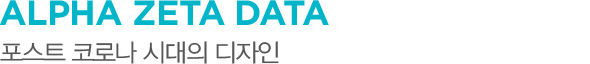 ALPHA ZETA DATA 포스트 코로나 시대의 디자인