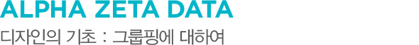 ALPHA ZETA DATA 디자인의 기초 : 그룹핑에 대하여