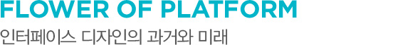 FLOWER OF PLATFORM 인터페이스 디자인의 과거와 미래