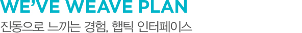 We’ve Weave Plan 진동으로 느끼는 경험, 햅틱 인터페이스